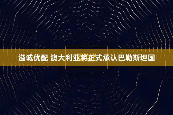 溢诚优配 澳大利亚将正式承认巴勒斯坦国