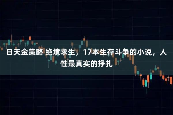 日天金策略 绝境求生，17本生存斗争的小说，人性最真实的挣扎