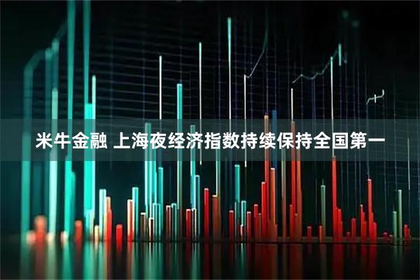 米牛金融 上海夜经济指数持续保持全国第一