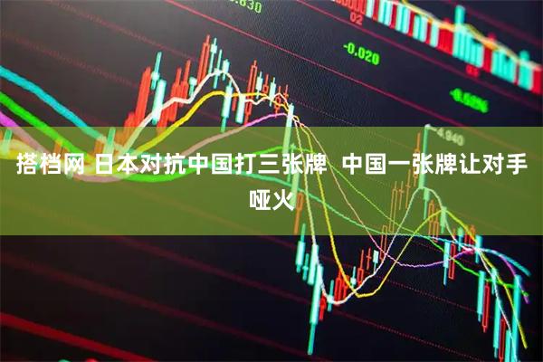 搭档网 日本对抗中国打三张牌  中国一张牌让对手哑火