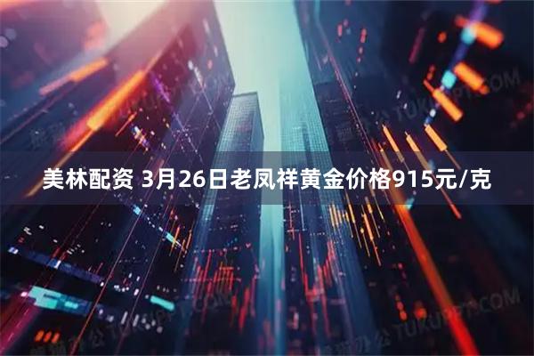 美林配资 3月26日老凤祥黄金价格915元/克