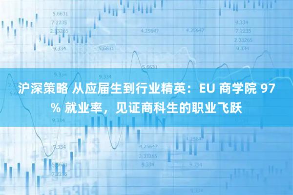 沪深策略 从应届生到行业精英：EU 商学院 97% 就业率，见证商科生的职业飞跃